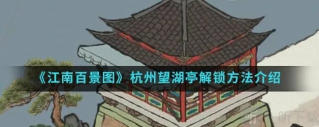 江南百景图望湖亭怎么解锁 江南百景图杭州望湖亭解锁方法介绍