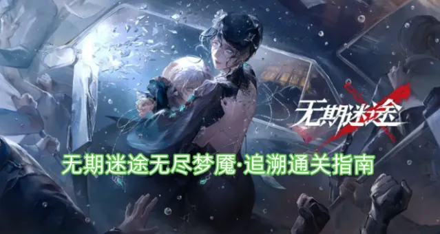 无期迷途无尽梦魇·追溯通关指南