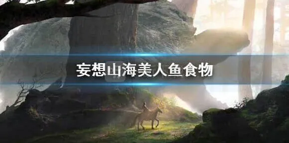 《妄想山海》美人鱼吃什么教程
