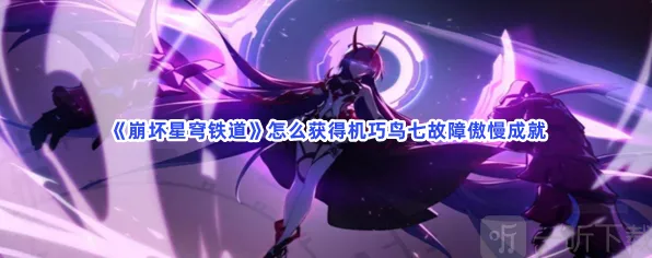 崩坏星穹铁道机巧鸟七故障傲慢成就攻略