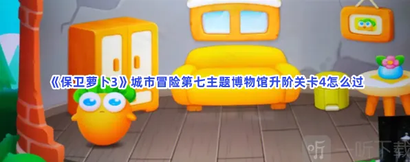 保卫萝卜3城市冒险第七主题博物馆升阶关卡4全攻略