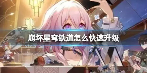 崩坏星穹铁道 快速升级方法 快速升级具体操作详解