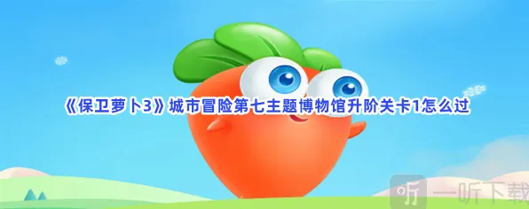 保卫萝卜城市冒险第七主题博物馆升阶关卡1攻略详解