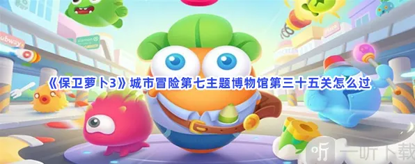 保卫萝卜3城市冒险第七主题博物馆第三十五关完整攻略