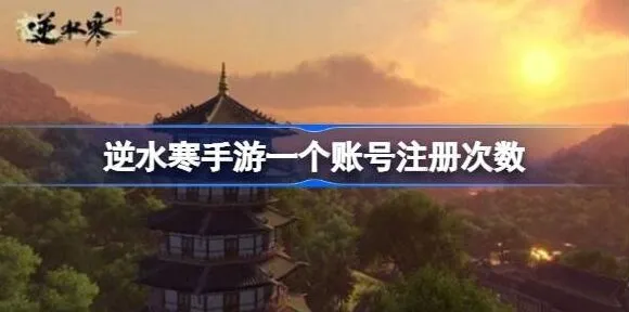 逆水寒手游账号注册次数完整攻略