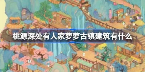 《桃源深处有人家》萝萝古镇建筑修复统计萝萝古镇建筑一览攻略教程