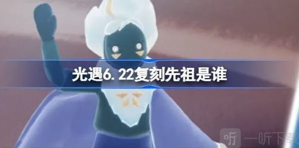 光遇6.22复刻先祖介绍 6.22复刻先祖信息流程