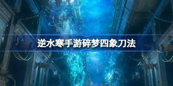 《逆水寒》碎梦四象刀法操作流程指南