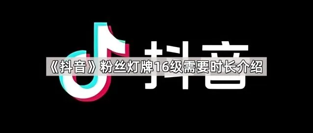 《抖音》粉丝灯牌16级需要时长介绍技巧