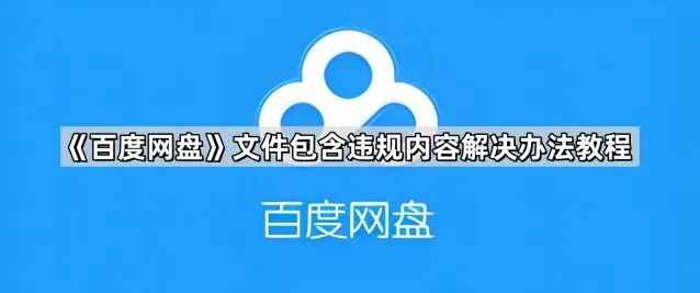 《百度网盘》：文件包含违规内容解决办法