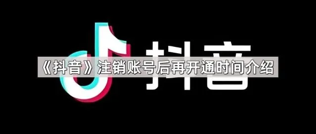 《抖音》注销账号后再开通时间步骤