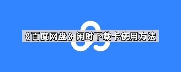 《百度网盘》闲时下载卡使用完整教程