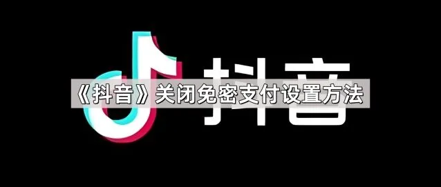 《抖音》关闭免密支付设置方法全解