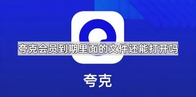夸克会员到期里面的文件还能打开吗 使用指南