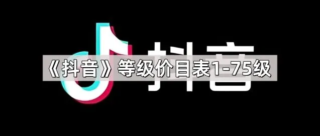《抖音》：1-75级等级价目表全解析