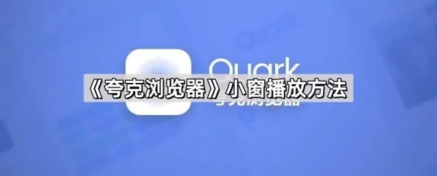 《夸克浏览器》小窗播放方法技巧分享
