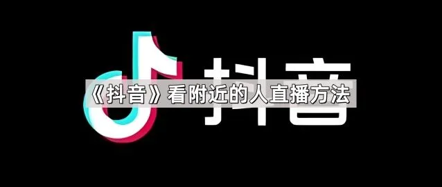 《抖音》看附近的人直播方法操作