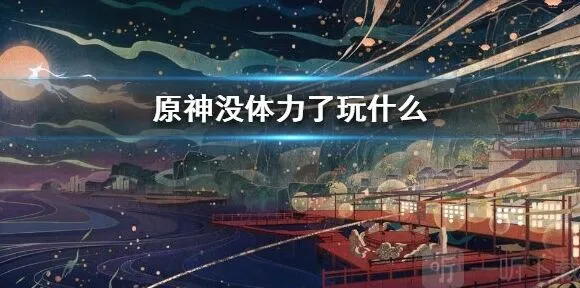 《原神》：没体力了应该去干什么 全教程