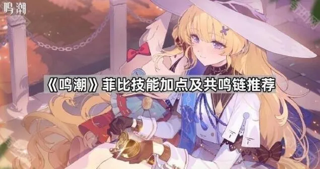 鸣潮：菲比技能加点及共鸣链推荐