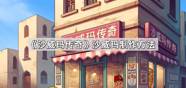 《沙威玛传奇》沙威玛制作技巧分享