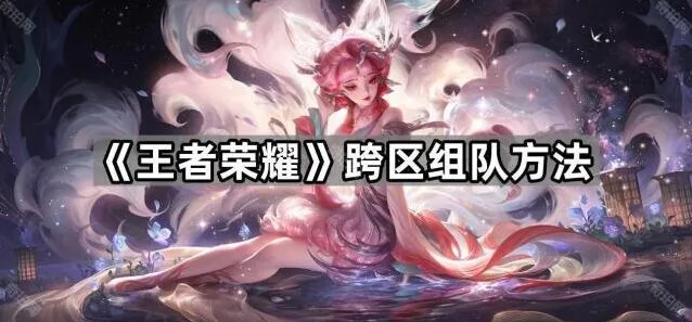 《王者荣耀》跨区组队攻略