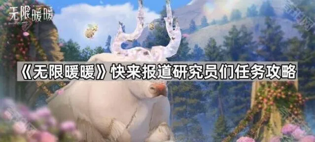 无限暖暖快来报道研究员们任务分享