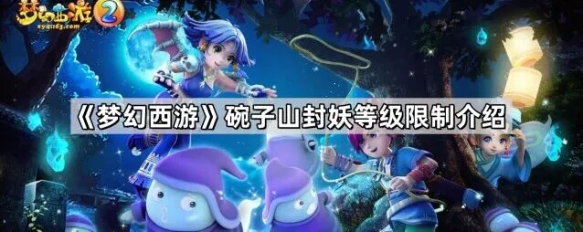 《梦幻西游》碗子山封妖等级限制新手教程