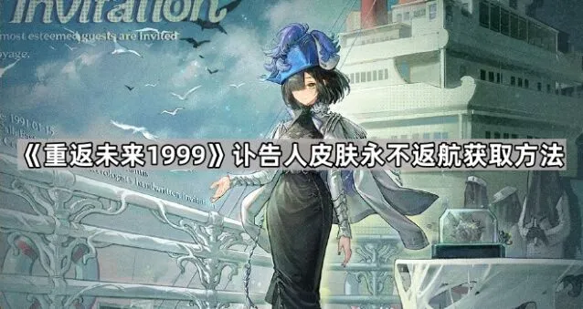 《重返未来1999》讣告人永不返航皮肤获取完整攻略