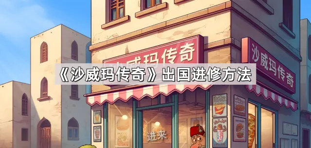 《沙威玛传奇》出国进修全流程