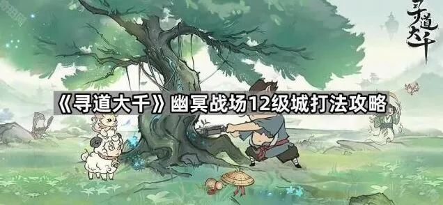 《寻道大千》：幽冥战场12级城打法教程