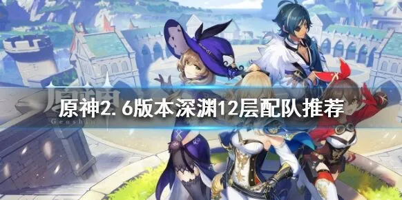 原神2.6深渊12层配队技巧分享