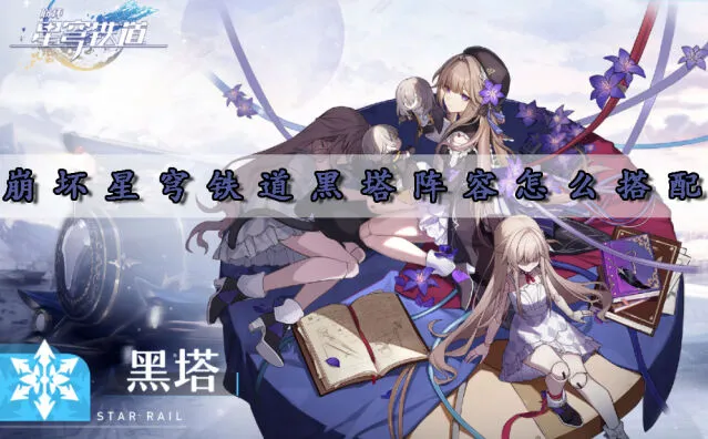 《崩坏星穹铁道》黑塔配队详解