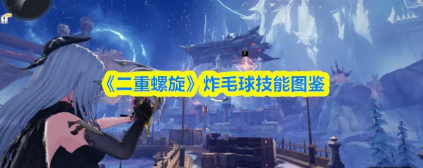 《二重螺旋》炸毛球技能图鉴