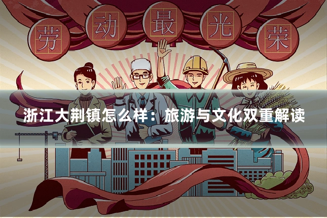 浙江大荆镇怎么样：旅游与文化双重解读