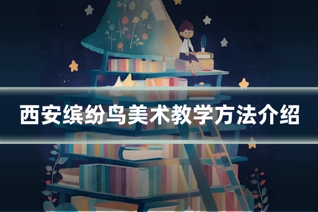 西安缤纷鸟美术教学方法介绍