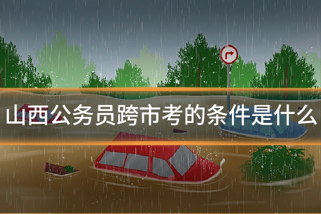 山西公务员跨市考的条件是什么