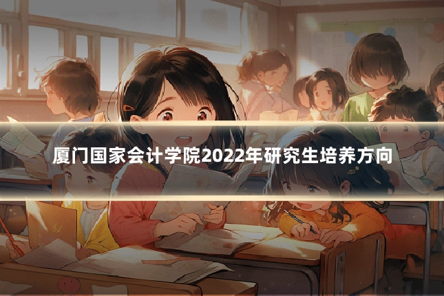 厦门国家会计学院2022年研究生培养方向