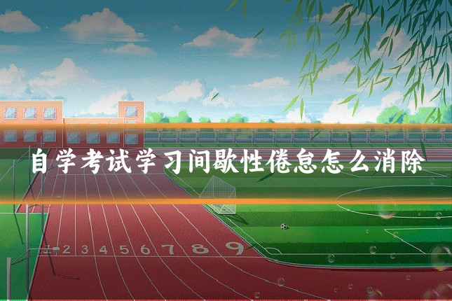 自学考试学习间歇性倦怠怎么消除