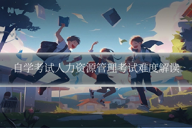 自学考试人力资源管理考试难度解读