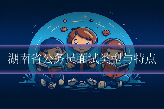 湖南省公务员面试类型与特点