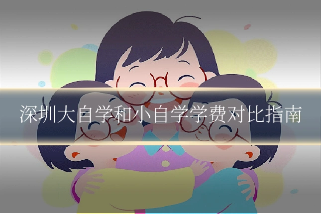 深圳大自学和小自学学费对比指南