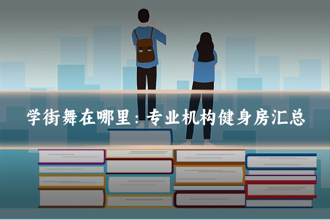 学街舞在哪里：专业机构健身房汇总