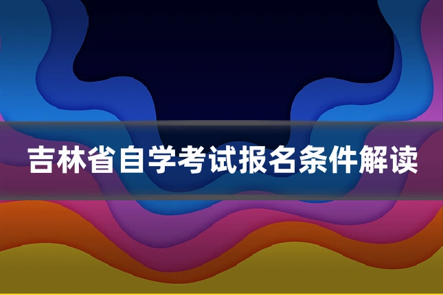 吉林省自学考试报名条件解读