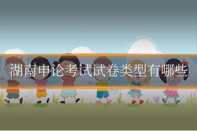 湖南申论考试试卷类型有哪些