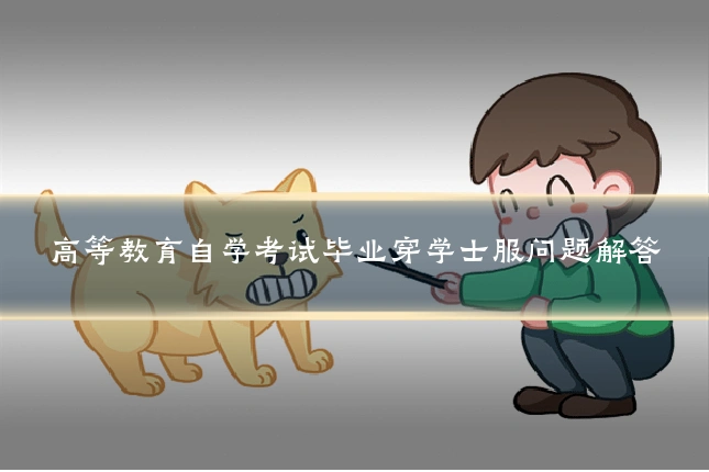 高等教育自学考试毕业穿学士服问题解答