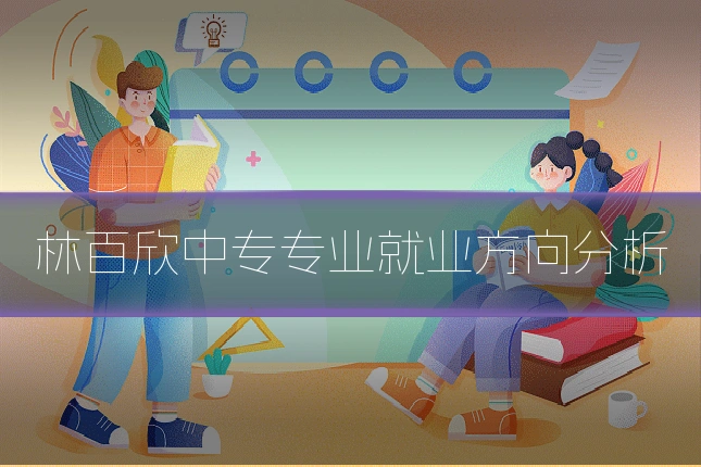 林百欣中专专业就业方向分析