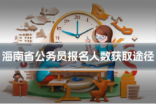 海南省公务员报名人数获取途径