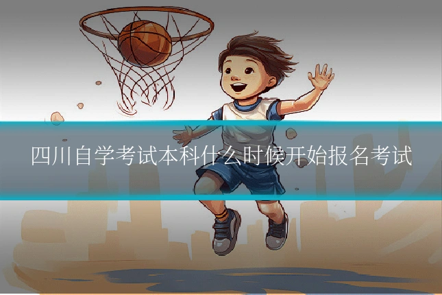 四川自学考试本科什么时候开始报名考试