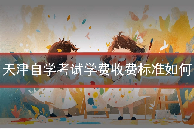 天津自学考试学费收费标准如何