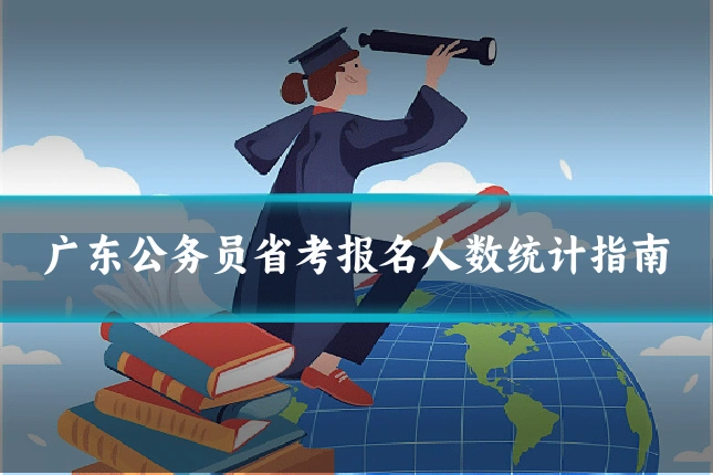 广东公务员省考报名人数统计指南